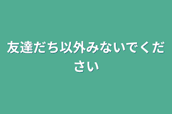 友達だち以外見ないでください