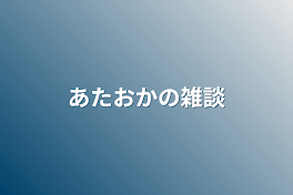 あたおかの雑談