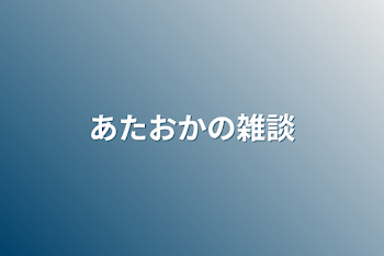 あたおかの雑談