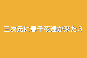 三次元に春千夜達が来た３