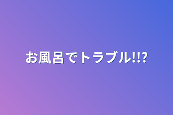 「お風呂でトラブル!!?」のメインビジュアル