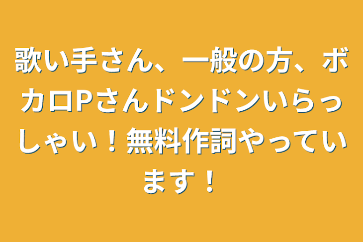 「歌い手さん、一般の方、ボカロPさんドンドンいらっしゃい！無料作詞やっています！」のメインビジュアル