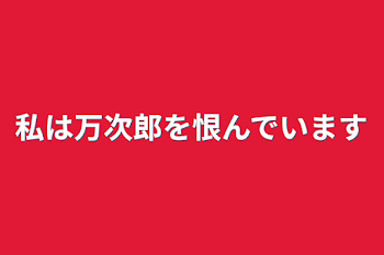 「私は万次郎を恨んでいます」のメインビジュアル