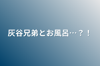 「灰谷兄弟とお風呂…？！」のメインビジュアル