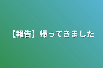 【報告】帰ってきました