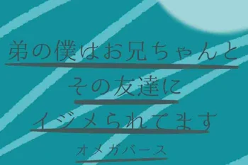 弟の僕はお兄ちゃんとその友達にイジメられてます