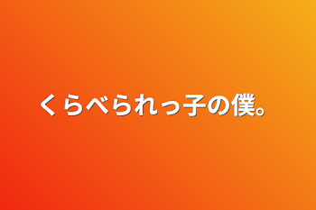 くらべられっ子の僕。