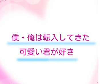 僕・俺は転入してきた可愛い君が好き