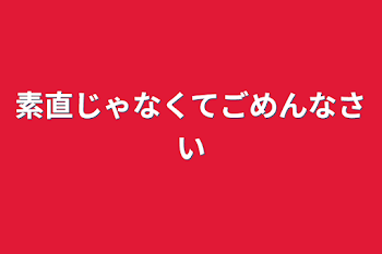 素直じゃなくてごめんなさい