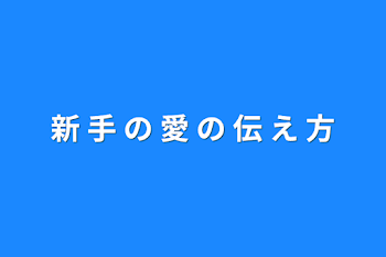 新 手 の 愛 の 伝 え 方