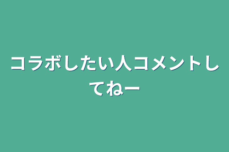 「コラボしたい人コメントしてねー」のメインビジュアル