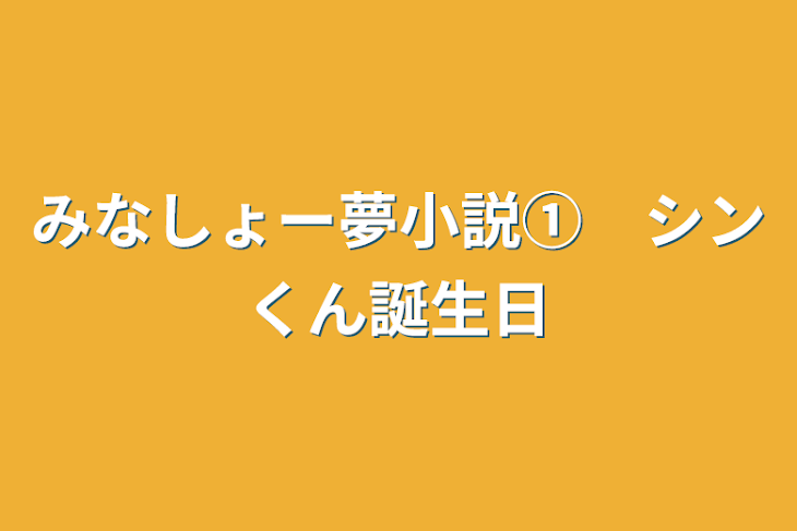 「みなしょー夢小説①　シンくん誕生日」のメインビジュアル