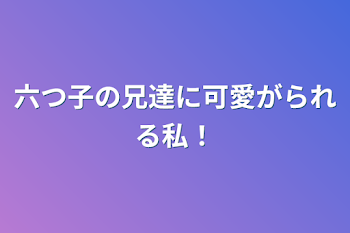 「六つ子の兄達に可愛がられる私！」のメインビジュアル