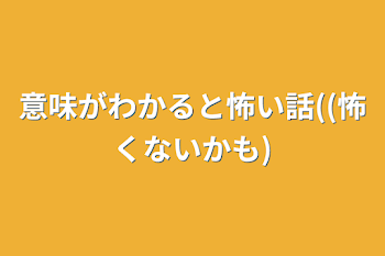 意味がわかると怖い話((怖くないかも)