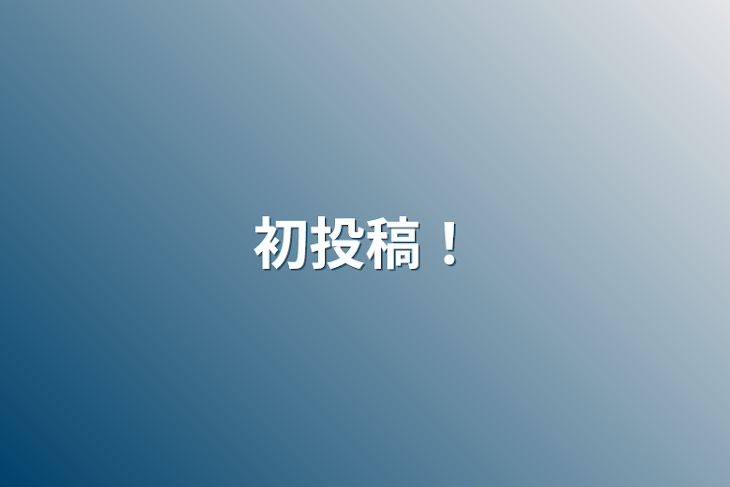 「初投稿！」のメインビジュアル