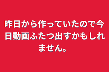 昨日から作っていたので今日動画ふたつ出すかもしれません。