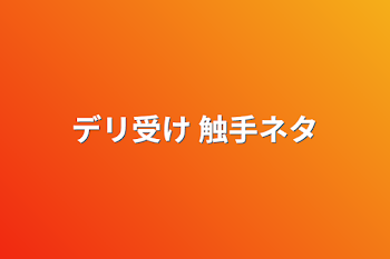 デリ受け 触手ネタ