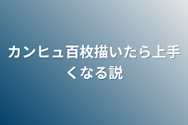 カンヒュ百枚描いたら上手くなる説