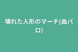 壊れた人形のマーチ(曲パロ)