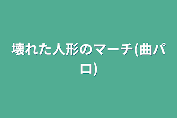 壊れた人形のマーチ(曲パロ)