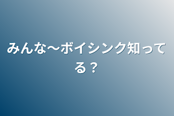 みんな〜ボイシンク知ってる？