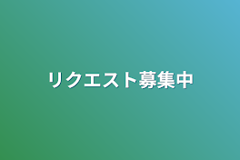 リクエスト募集中