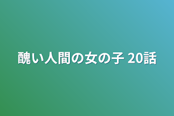 「醜い人間の女の子    20話」のメインビジュアル