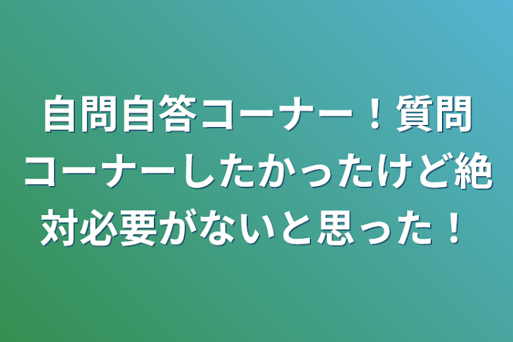 「自問自答コーナー！質問コーナーしたかったけど絶対必要がないと思った！」のメインビジュアル