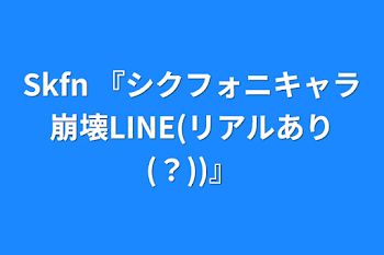 Skfn   『シクフォニキャラ崩壊LINE(リアルあり(？))』