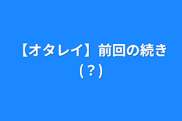 【オタレイ】前回の続き(？)