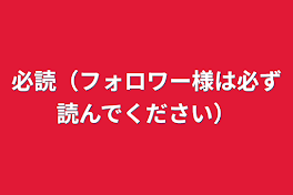 必読（フォロワー様は必ず読んでください）