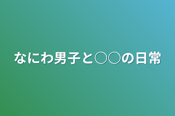 なにわ男子と○○の日常