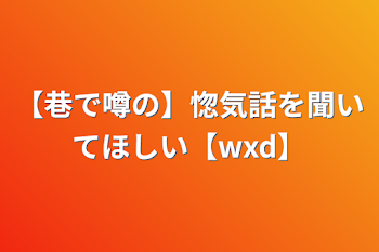 【巷で噂の】惚気話を聞いてほしい【wxd】