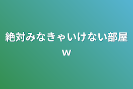 絶対みなきゃいけない部屋ｗ