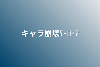 「キャラ崩壊ʕ˙˟˙ʔ」のメインビジュアル