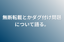 無断転載とかダグ付け問題について語る。