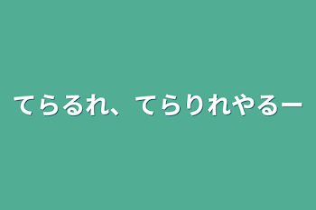 てらるれ、てらりれやるー