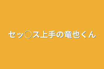 セッ◯ス上手の竜也くん