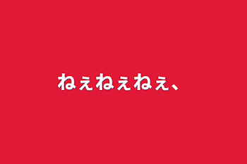 「ねぇねぇねぇ、」のメインビジュアル