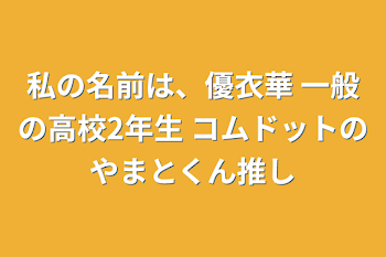 私の名前は、優衣華
一般の高校2年生
コムドットのやまとくん推し