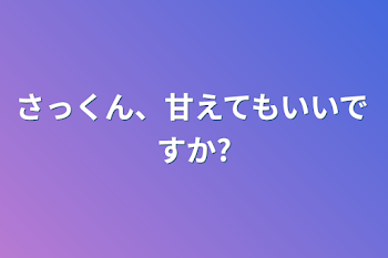 さっくん、甘えてもいいですか?