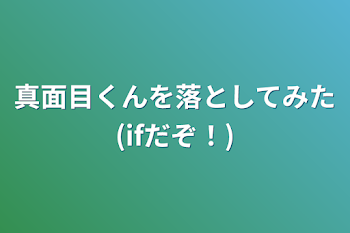 真面目くんを落としてみた(ifだぞ！)