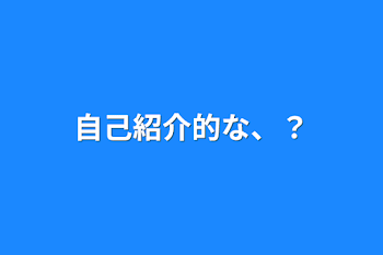 自己紹介的な、？