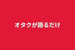 オタクが語るだけ