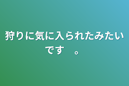 狩りに気に入られたみたいです　。