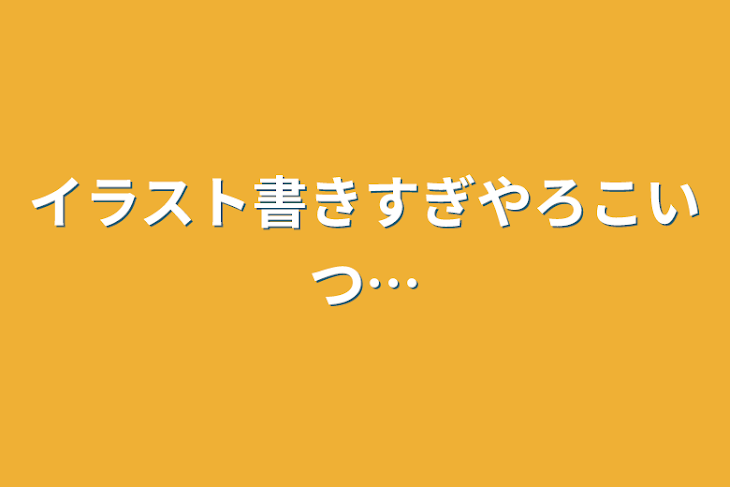 「イラスト書きすぎやろこいつ…」のメインビジュアル