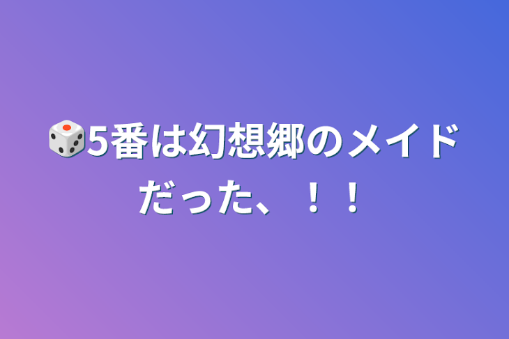 「🎲5番は幻想郷のメイドだった、！！」のメインビジュアル