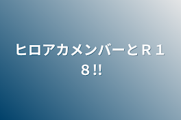 ヒロアカメンバーとＲ１８!!