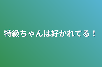 「特級ちゃんは好かれてる！」のメインビジュアル