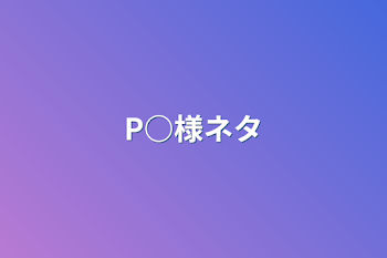 P○様ネタ